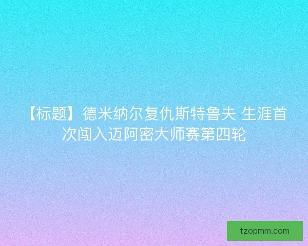 【标题】德米纳尔复仇斯特鲁夫 生涯首次闯入迈阿密大师赛第四轮