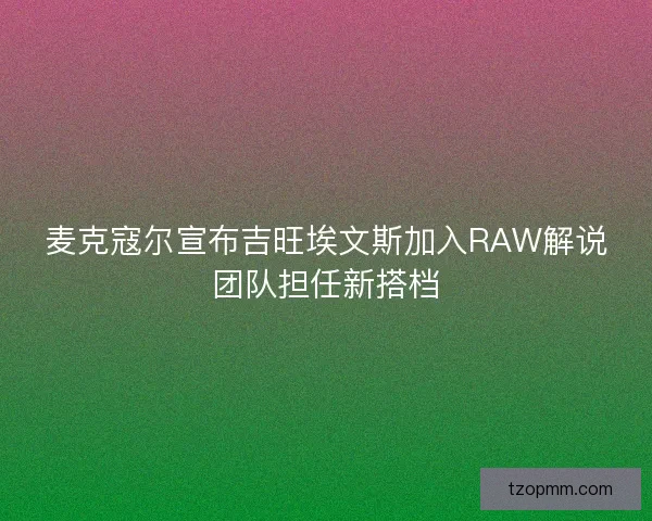 麦克寇尔宣布吉旺埃文斯加入RAW解说团队担任新搭档
