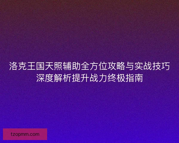 洛克王国天照辅助全方位攻略与实战技巧深度解析提升战力终极指南